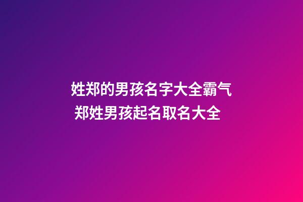 姓郑的男孩名字大全霸气 郑姓男孩起名取名大全